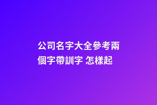公司名字大全參考兩個字帶訓字 怎樣起